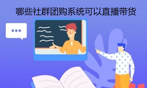 哪些社群团购系统可以直播带货