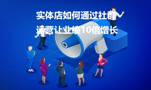 实体店如何通过社群运营让业绩10倍增长