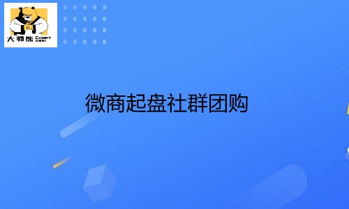 揭秘微商起盘社群团购的3大重要阶段