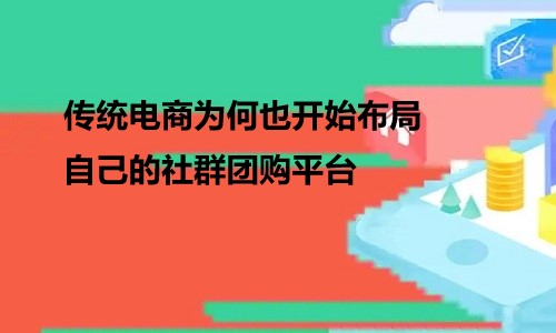 传统电商为何也开始布局自己的社群团购平台