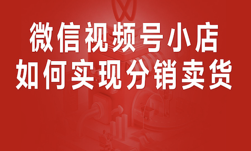 视频号小店分销小程序玩法，实现双模式分销锁客